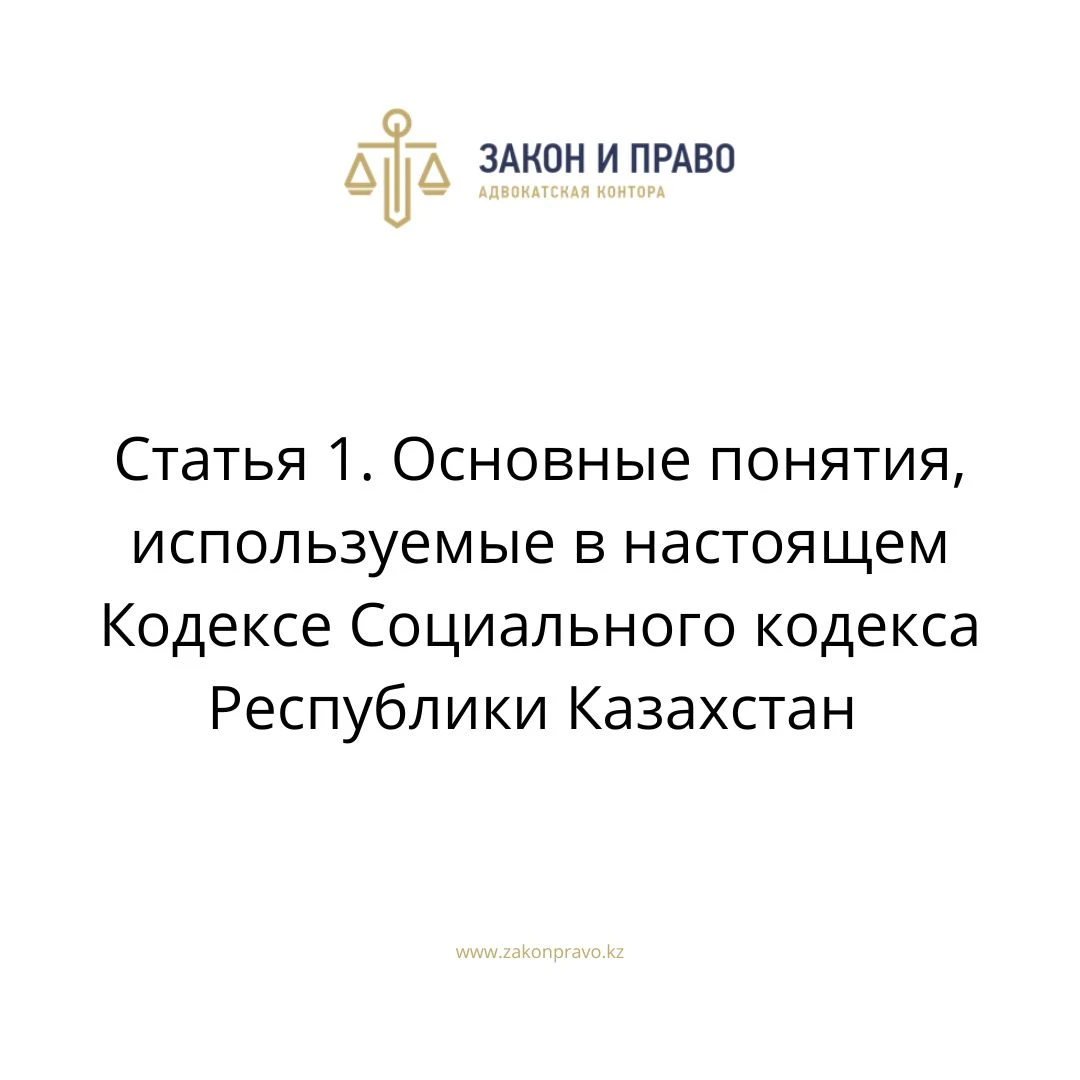 Статья 1. Основные понятия, используемые в настоящем Кодексе Социального кодекса Республики Казахстан